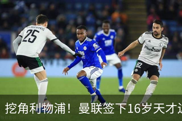 挖角利物浦！曼联签下16岁天才边锋 补偿金高达七位数