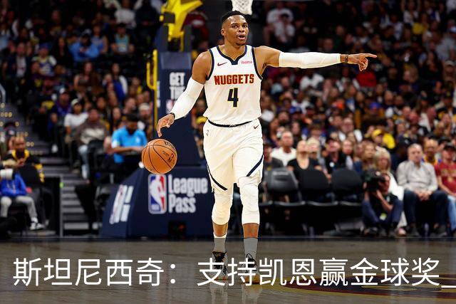 斯坦尼西奇：支持凯恩赢金球奖 他不止会进球还在防守端贡献巨大