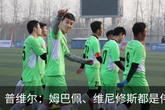 普维尔：姆巴佩、维尼修斯都是伟大的球员，但我们不畏惧