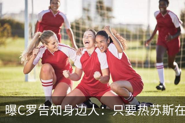 曝C罗告知身边人：只要热苏斯在任就不回国家队