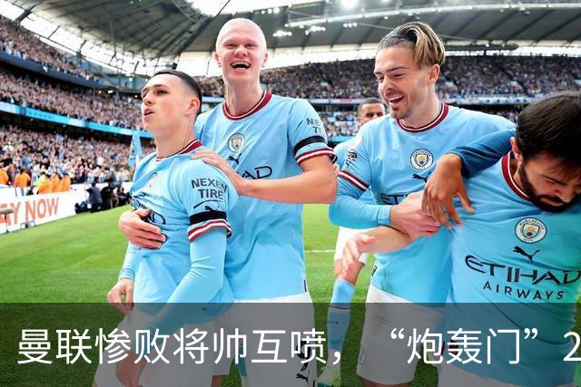 曼联惨败将帅互喷，“炮轰门”2.0仅过8天更新上线