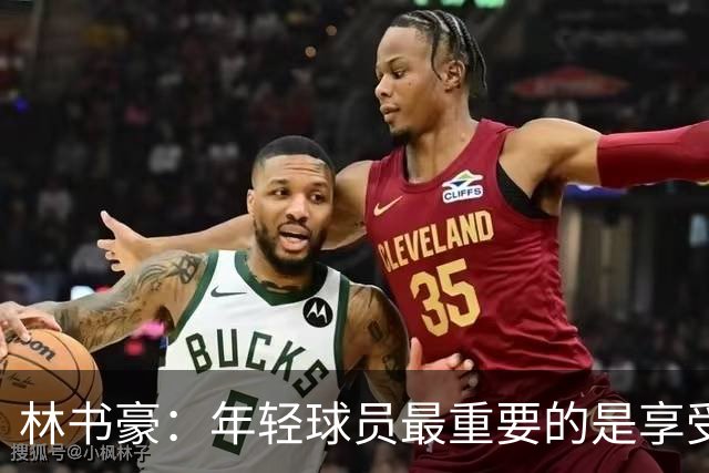 林书豪：年轻球员最重要的是享受篮球 若打球不快乐就已经失败了