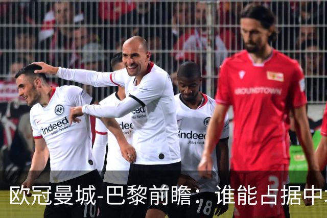 欧冠曼城-巴黎前瞻：谁能占据中场谁就能制胜！