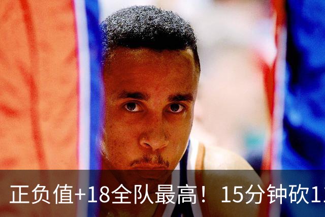 正负值+18全队最高！15分钟砍11+3力压两大国手前锋，卢伟捡到宝
