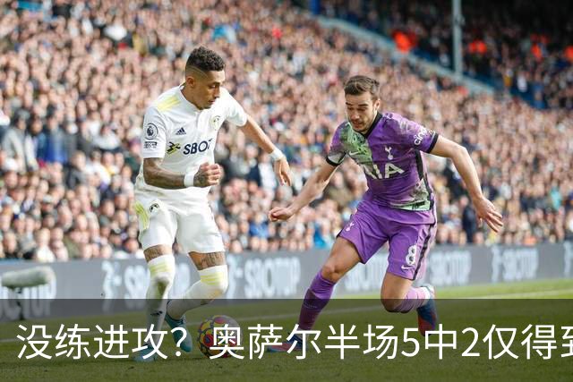 没练进攻？奥萨尔半场5中2仅得到4分 另有2板2助1断