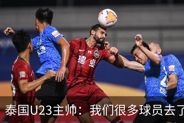 泰国U23主帅：我们很多球员去了国家队，中国队比之前难打多了