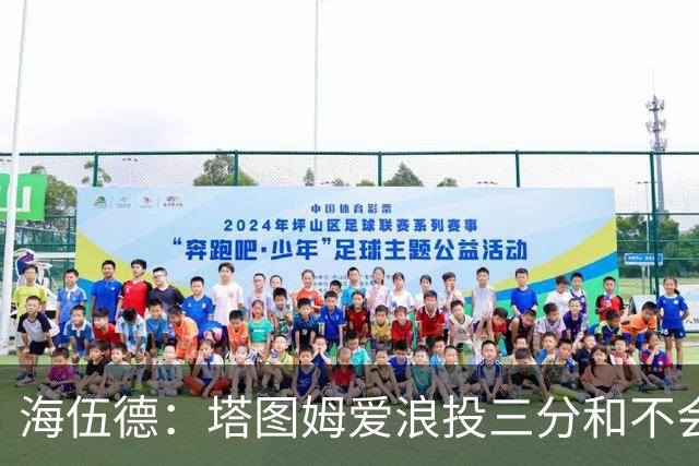 海伍德：塔图姆爱浪投三分&不会改变打法 除非教练强行让他打低位