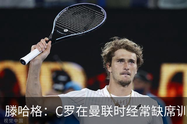 滕哈格：C罗在曼联时经常缺席训练 他辜负了球队和我