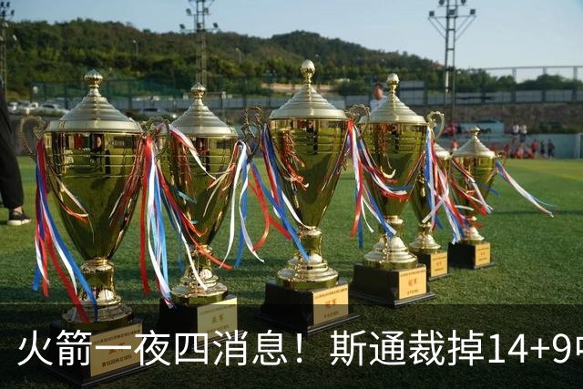 火箭一夜四消息！斯通裁掉14+9中锋；有意引进9届全明星后卫