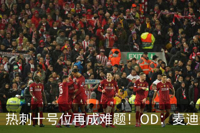 热刺十号位再成难题！OD：麦迪逊复出仍需谨慎