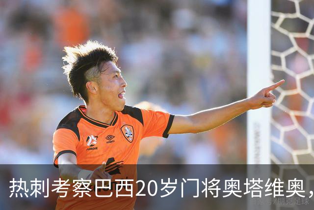 热刺考察巴西20岁门将奥塔维奥，解约金1亿欧元