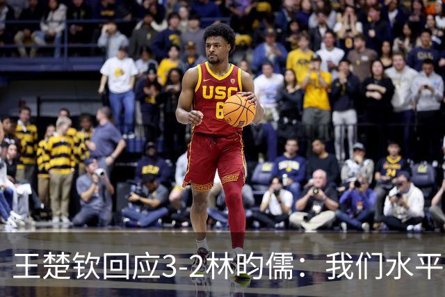 王楚钦回应3-2林昀儒：我们水平差不多！比分跌宕起伏 很惊险刺激