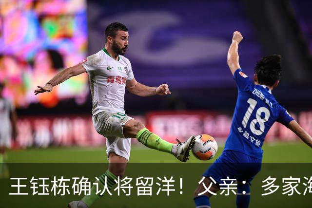 王钰栋确认将留洋！父亲：多家海外球队找过他 先去低级联赛再去五大