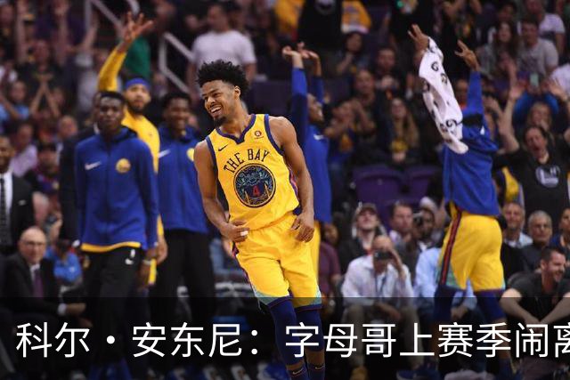 科尔·安东尼：字母哥上赛季闹离队让雄鹿全队都很挣扎