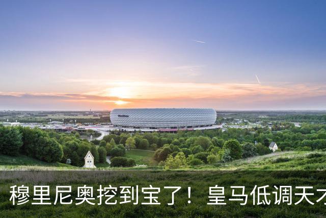 穆里尼奥挖到宝了！皇马低调天才彻底爆发！他才是队内真核