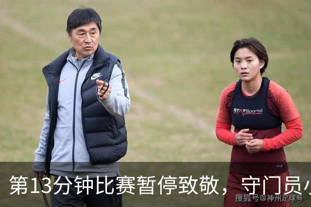 第13分钟比赛暂停致敬，守门员小科曼在球门前落泪