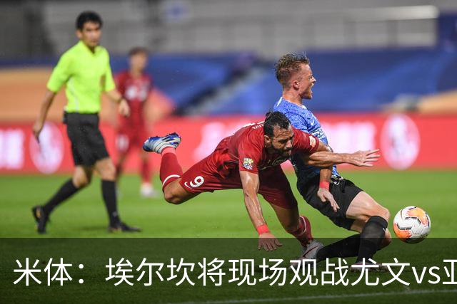 米体：埃尔坎将现场观战尤文vs亚特兰大，支持球队和斯帕莱蒂