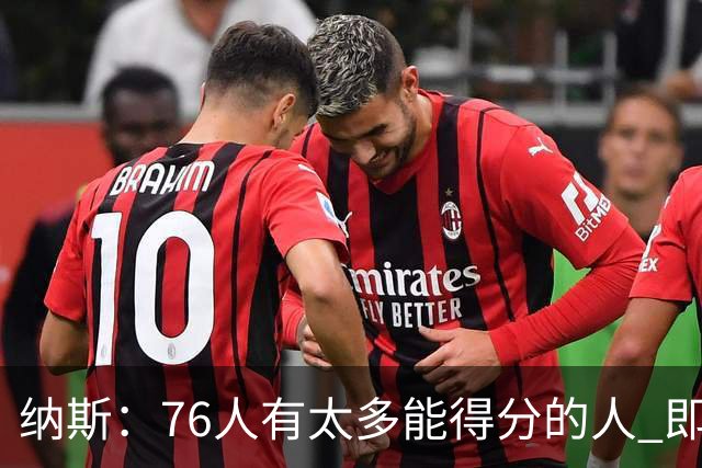 纳斯：76人有太多能得分的人 即使战术没打出来也有人能直接投进