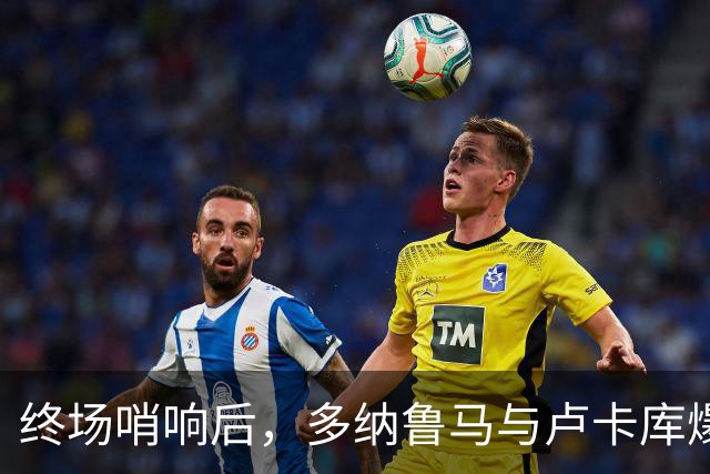 终场哨响后，多纳鲁马与卢卡库爆发冲突