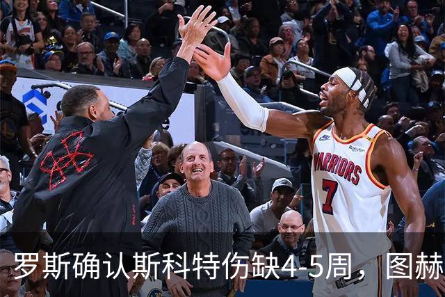 罗斯确认斯科特伤缺4-5周，图赫尔为伤病向罗斯致歉