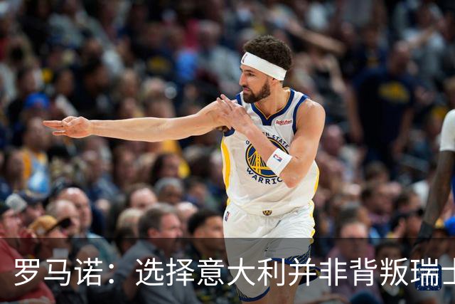 罗马诺：选择意大利并非背叛瑞士，这纯粹是出于归属感的选择