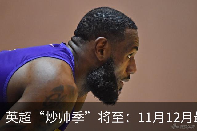 英超“炒帅季”将至：11月12月最危险，谁该紧张？