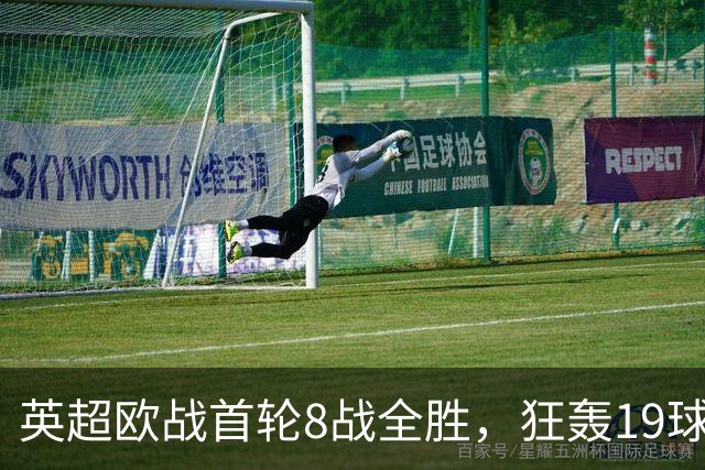 英超欧战首轮8战全胜，狂轰19球仅丢4球！第一联赛名副其实！