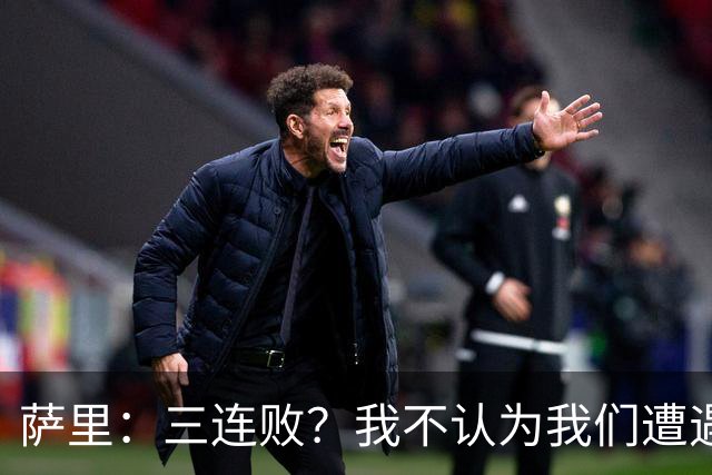萨里：三连败？我不认为我们遭遇了危机，我们一直在进步