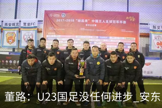 董路：U23国足没任何进步 安东尼奥不会总结 我们上哪儿进世界杯？
