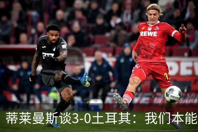 蒂莱曼斯谈3-0土耳其：我们本能进更多球，卢卡库、丁丁仍很重要