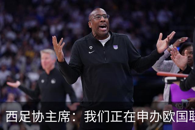 西足协主席：我们正在申办欧国联决赛，计划在伯纳乌举行