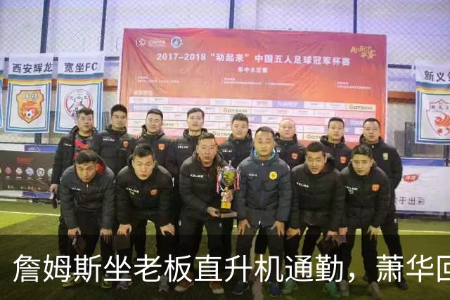 詹姆斯坐老板直升机通勤，萧华回应：完全没问题