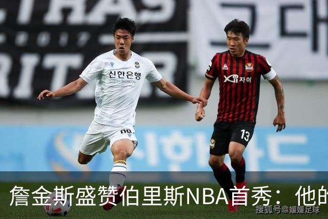 詹金斯盛赞伯里斯NBA首秀：他的投篮手感极佳 比赛阅读能力出色