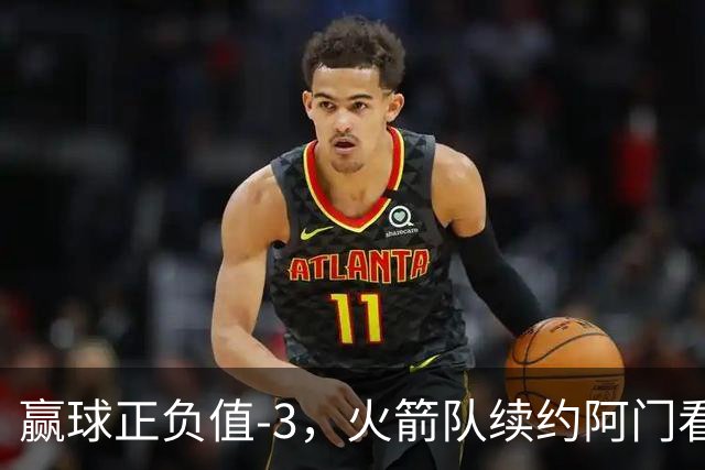 赢球正负值-3，火箭队续约阿门看走眼，投射没练出来，射手4场三分10中6