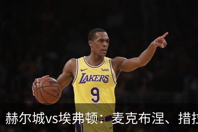 赫尔城vs埃弗顿：麦克布涅、措拉基斯首发，格拉利什、皮克福德出战