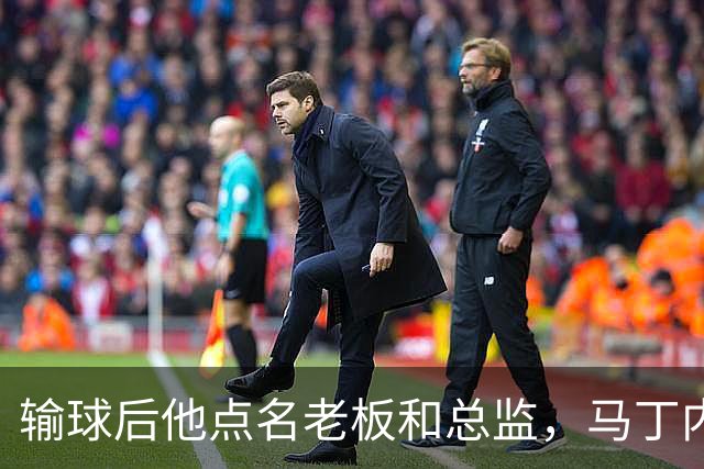 输球后他点名老板和总监，马丁内斯不是第一个向媒体开炮的球员