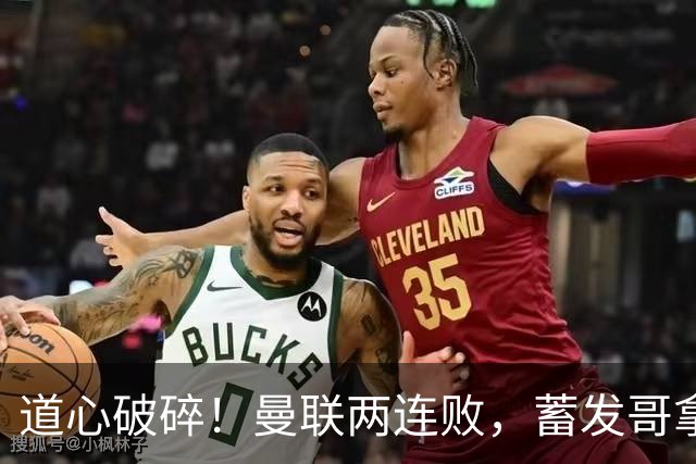 道心破碎！曼联两连败，蓄发哥拿水浇头：五连胜进度，依然是零…