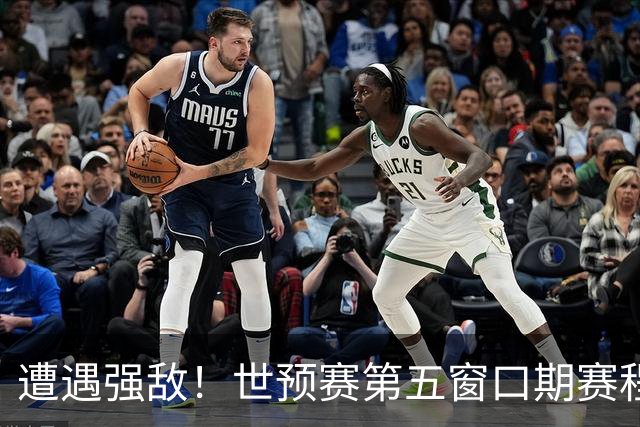 遭遇强敌！世预赛第五窗口期赛程时间公布，男篮迎考验，杨瀚森不出战