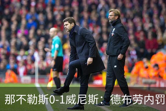 那不勒斯0-1威尼斯：德布劳内罚丢点球阿莱格里发怒