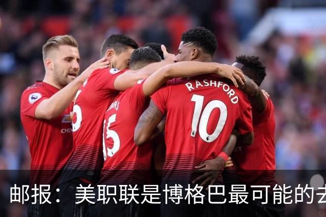邮报：美职联是博格巴最可能的去处，不过目前未有实质性谈判
