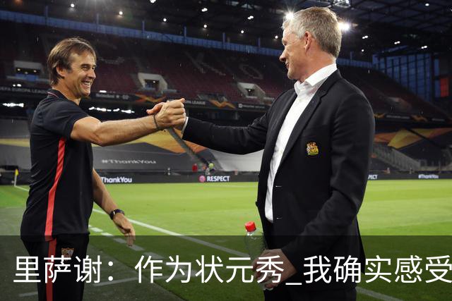 里萨谢：作为状元秀 我确实感受到了不小的压力