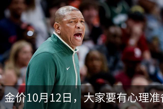 金价10月12日，大家要有心理准备了，金价或将迎来更大变盘？