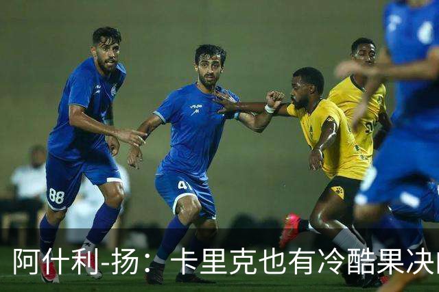 阿什利-扬：卡里克也有冷酷果决的一面，我领教过他的严厉