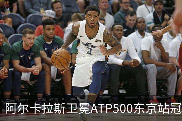 阿尔卡拉斯卫冕ATP500东京站冠军，说明了哪些问题？