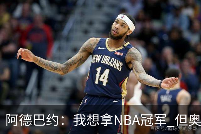 阿德巴约：我想拿NBA冠军 但奥运金牌能让你得到尊重