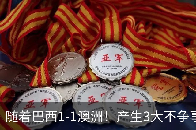 随着巴西1-1澳洲！产生3大不争事实，不是拉菲尼亚最大功臣是他！