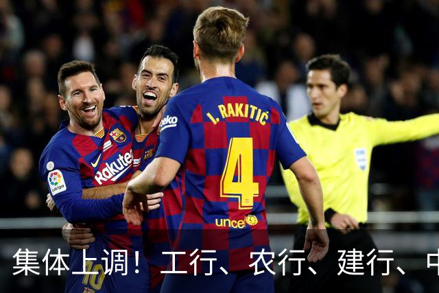 集体上调！工行、农行、建行、中行、交行、邮储银行，全都在列