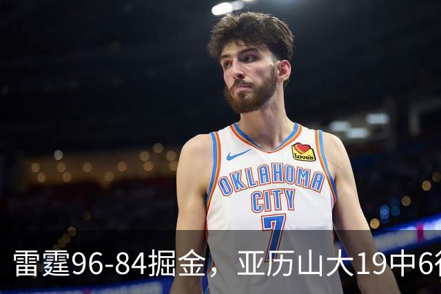 雷霆96-84掘金，亚历山大19中6得17分，约基奇13+7+5，穆雷11中2
