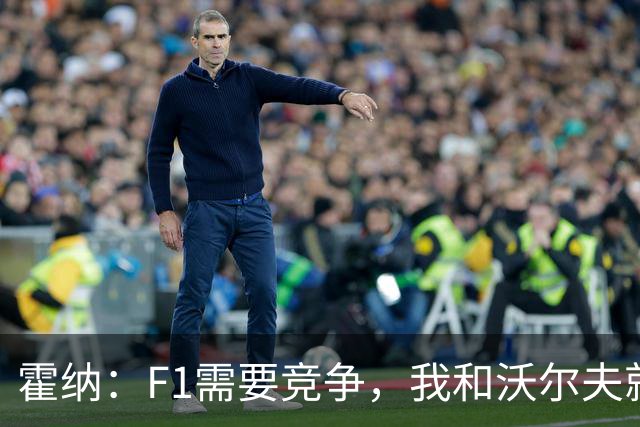 霍纳：F1需要竞争，我和沃尔夫就像弗格森和温格，或者瓜穆