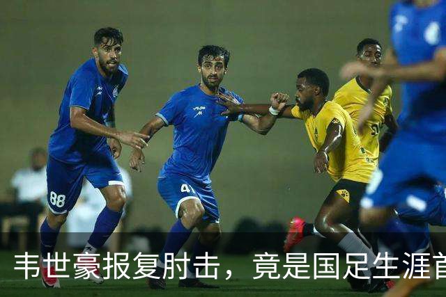 韦世豪报复肘击，竟是国足生涯首红！昔日飞铲断腿仅得黄牌